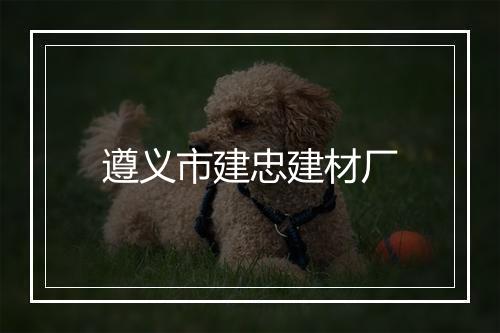 遵义市建忠建材厂