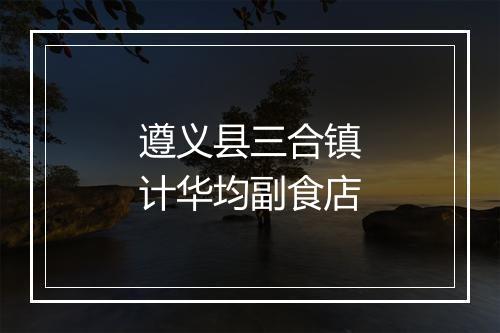 遵义县三合镇计华均副食店