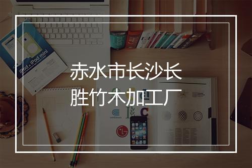 赤水市长沙长胜竹木加工厂