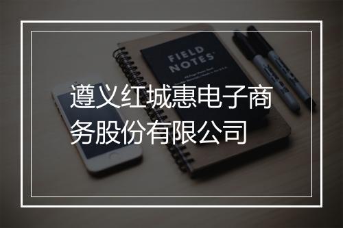 遵义红城惠电子商务股份有限公司