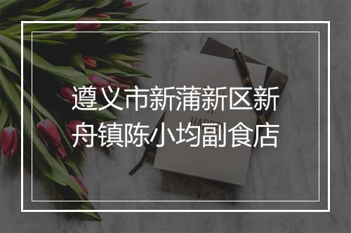 遵义市新蒲新区新舟镇陈小均副食店