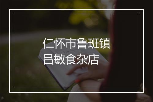 仁怀市鲁班镇吕敏食杂店