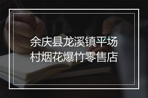 余庆县龙溪镇平场村烟花爆竹零售店
