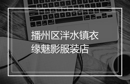 播州区泮水镇衣缘魅影服装店