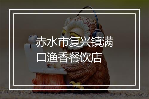 赤水市复兴镇满口渔香餐饮店