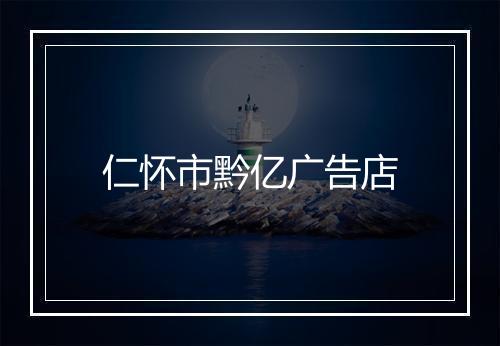 仁怀市黔亿广告店