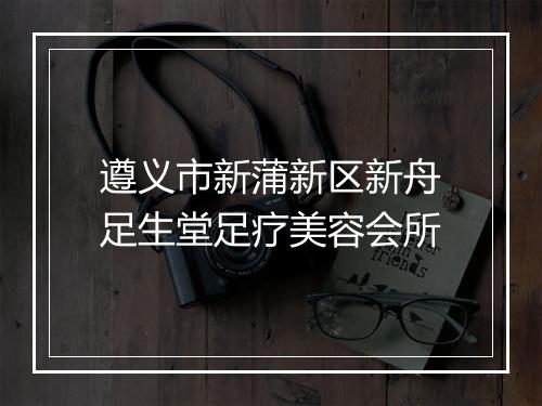 遵义市新蒲新区新舟足生堂足疗美容会所