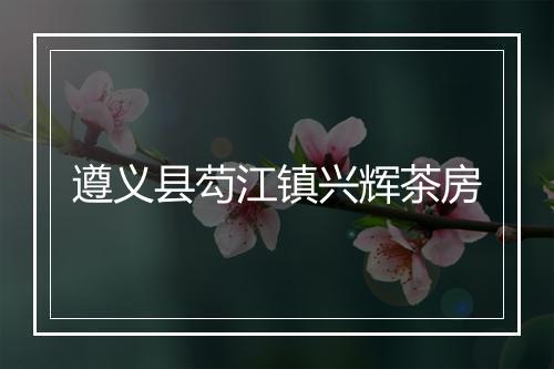 遵义县芶江镇兴辉茶房