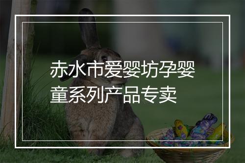赤水市爱婴坊孕婴童系列产品专卖