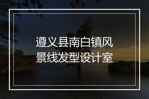 遵义县南白镇风景线发型设计室