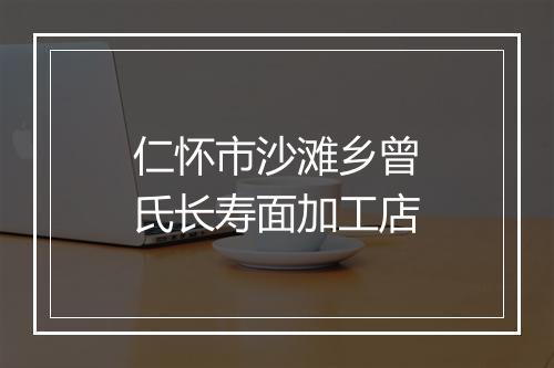 仁怀市沙滩乡曾氏长寿面加工店