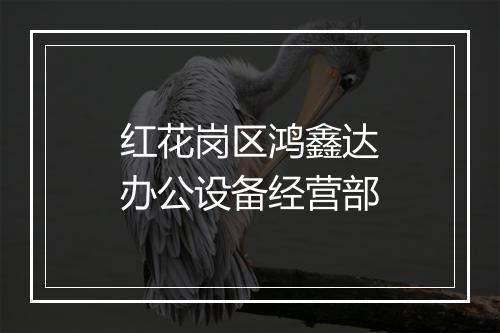 红花岗区鸿鑫达办公设备经营部