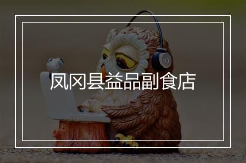 凤冈县益品副食店