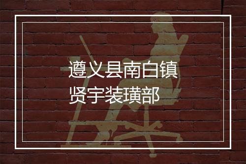 遵义县南白镇贤宇装璜部