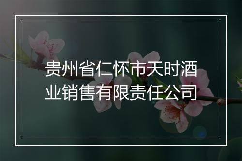 贵州省仁怀市天时酒业销售有限责任公司