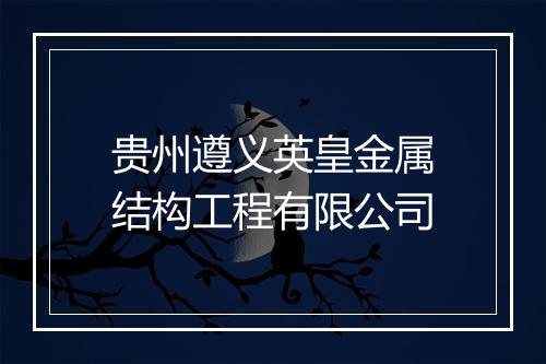 贵州遵义英皇金属结构工程有限公司