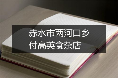 赤水市两河口乡付高英食杂店