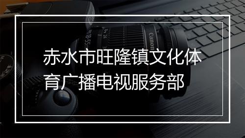 赤水市旺隆镇文化体育广播电视服务部