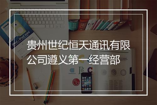 贵州世纪恒天通讯有限公司遵义第一经营部
