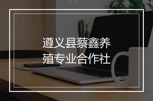 遵义县蔡鑫养殖专业合作社
