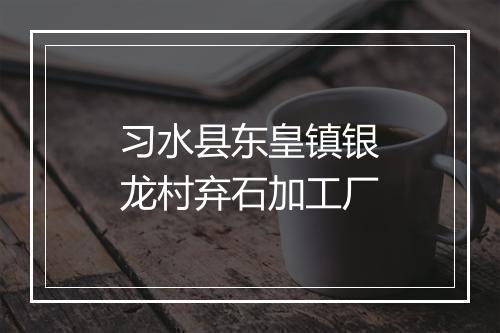 习水县东皇镇银龙村弃石加工厂