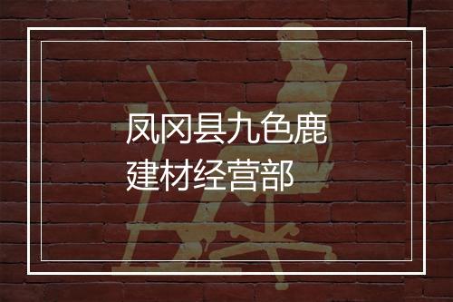 凤冈县九色鹿建材经营部