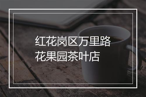 红花岗区万里路花果园茶叶店