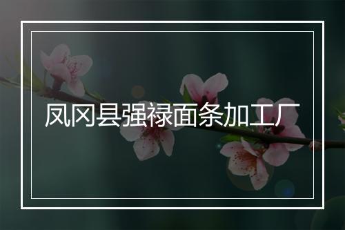凤冈县强禄面条加工厂