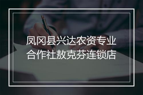 凤冈县兴达农资专业合作社敖克芬连锁店