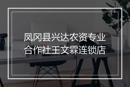 凤冈县兴达农资专业合作社王文霖连锁店