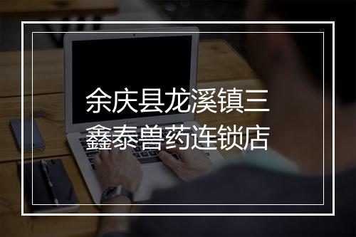 余庆县龙溪镇三鑫泰兽药连锁店