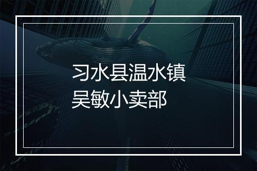 习水县温水镇吴敏小卖部