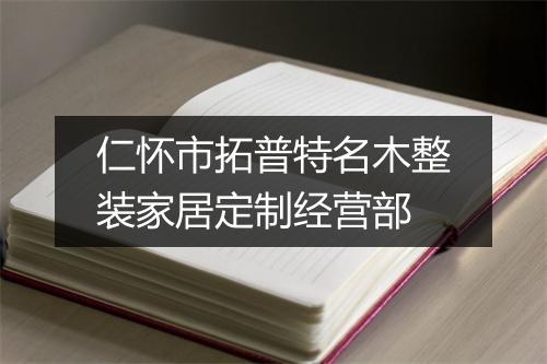 仁怀市拓普特名木整装家居定制经营部