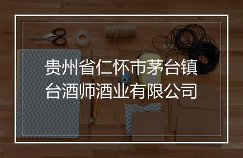 贵州省仁怀市茅台镇台酒师酒业有限公司