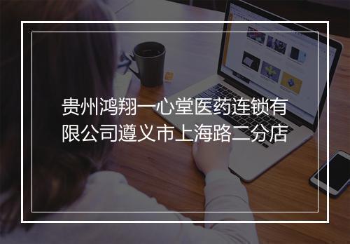 贵州鸿翔一心堂医药连锁有限公司遵义市上海路二分店