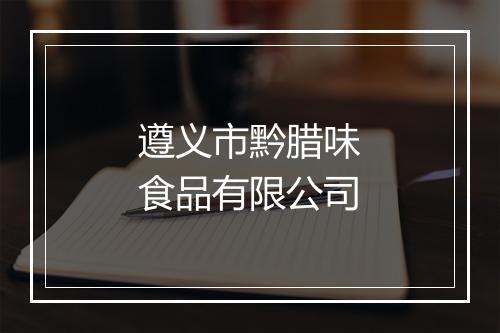 遵义市黔腊味食品有限公司