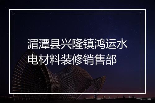 湄潭县兴隆镇鸿运水电材料装修销售部