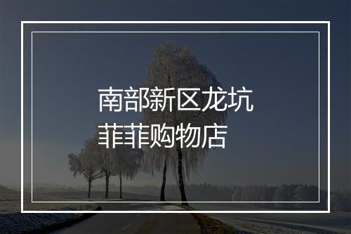 南部新区龙坑菲菲购物店