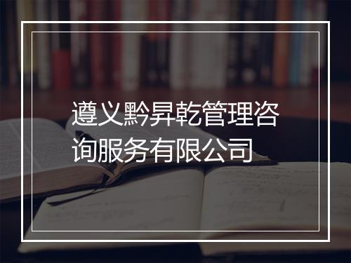 遵义黔昇乾管理咨询服务有限公司
