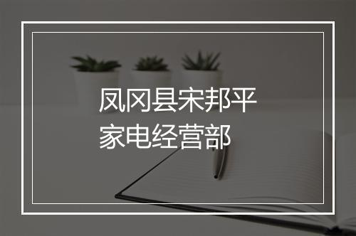 凤冈县宋邦平家电经营部