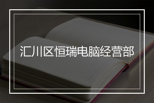 汇川区恒瑞电脑经营部