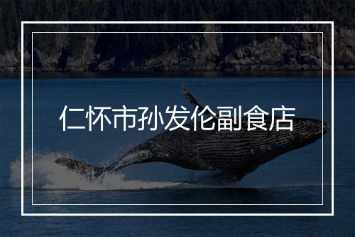 仁怀市孙发伦副食店