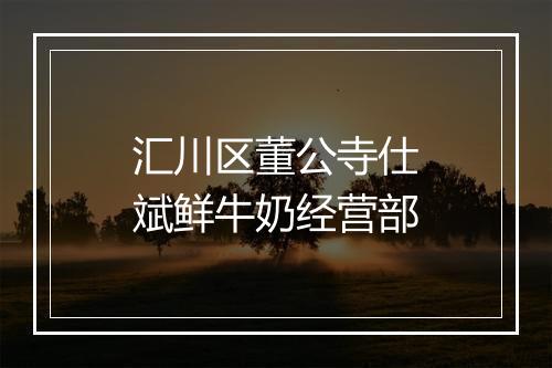 汇川区董公寺仕斌鲜牛奶经营部