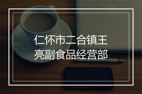 仁怀市二合镇王亮副食品经营部