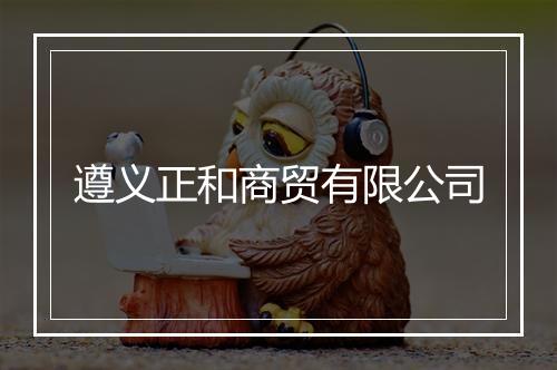遵义正和商贸有限公司