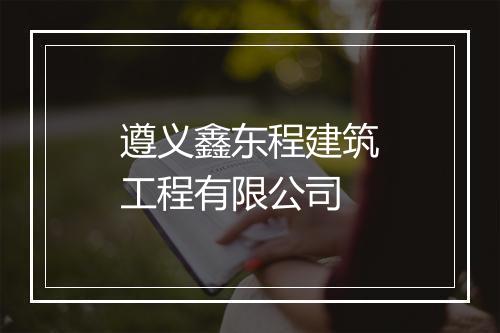 遵义鑫东程建筑工程有限公司