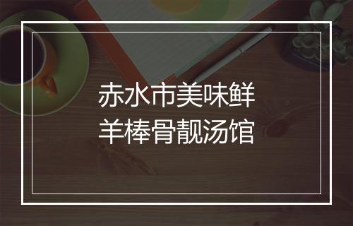 赤水市美味鲜羊棒骨靓汤馆