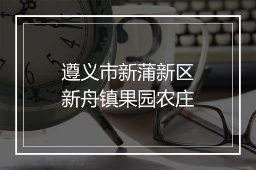 遵义市新蒲新区新舟镇果园农庄