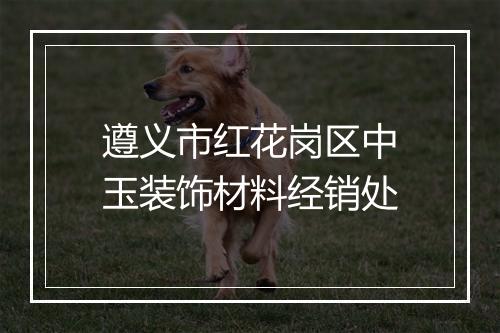 遵义市红花岗区中玉装饰材料经销处