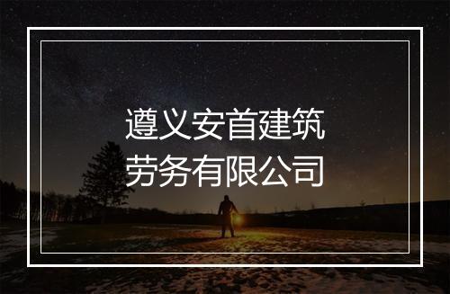 遵义安首建筑劳务有限公司